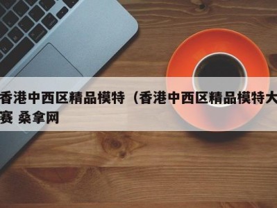 北京香港中西区精品模特（香港中西区精品模特大赛 桑拿网