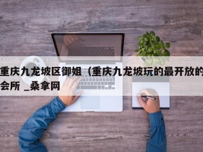 北京重庆九龙坡区御姐（重庆九龙坡玩的最开放的会所 _桑拿网