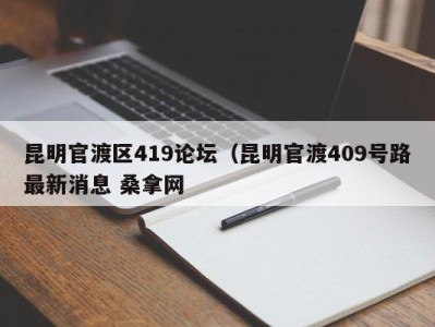 北京昆明官渡区419论坛（昆明官渡409号路最新消息 桑拿网