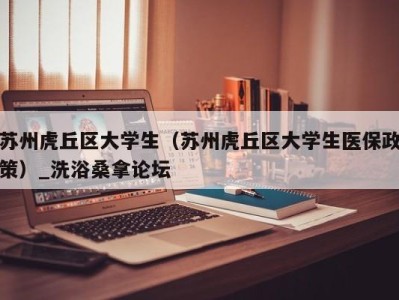 北京苏州虎丘区大学生（苏州虎丘区大学生医保政策）_洗浴桑拿论坛