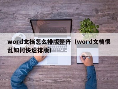 北京word文档怎么排版整齐（word文档很乱如何快速排版）