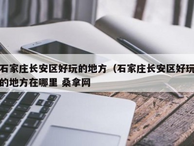 北京石家庄长安区好玩的地方（石家庄长安区好玩的地方在哪里 桑拿网