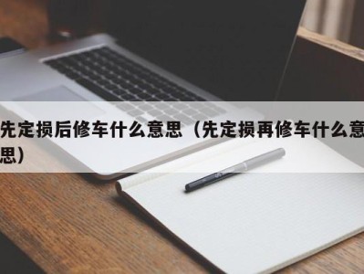 北京先定损后修车什么意思（先定损再修车什么意思）