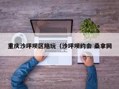 北京重庆沙坪坝区陪玩（沙坪坝约会 桑拿网