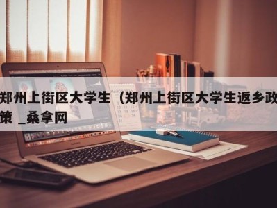 北京郑州上街区大学生（郑州上街区大学生返乡政策 _桑拿网