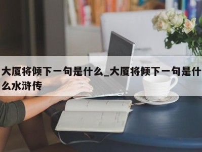 北京大厦将倾下一句是什么_大厦将倾下一句是什么水浒传 