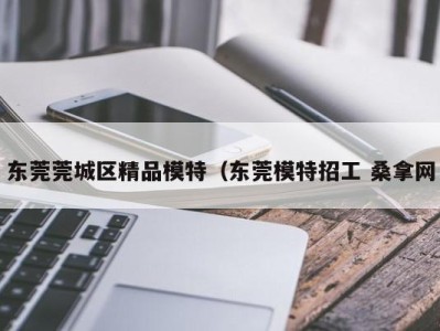 北京东莞莞城区精品模特（东莞模特招工 桑拿网