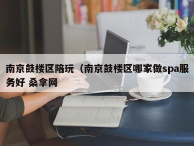 北京南京鼓楼区陪玩（南京鼓楼区哪家做spa服务好 桑拿网