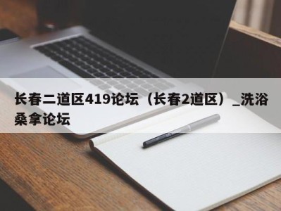 北京长春二道区419论坛（长春2道区）_洗浴桑拿论坛