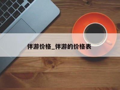 北京伴游价格_伴游的价格表 