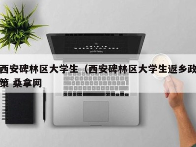 北京西安碑林区大学生（西安碑林区大学生返乡政策 桑拿网