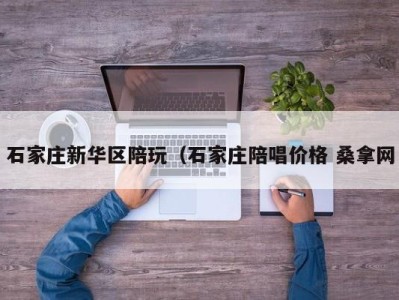 北京石家庄新华区陪玩（石家庄陪唱价格 桑拿网