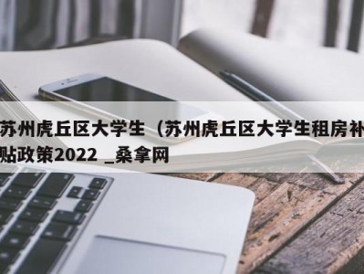 北京苏州虎丘区大学生（苏州虎丘区大学生租房补贴政策2022 _桑拿网