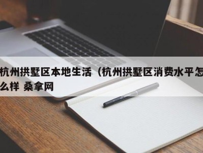 北京杭州拱墅区本地生活（杭州拱墅区消费水平怎么样 桑拿网