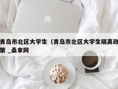 北京青岛市北区大学生（青岛市北区大学生隔离政策 _桑拿网