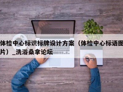 北京体检中心标识标牌设计方案（体检中心标语图片）_洗浴桑拿论坛