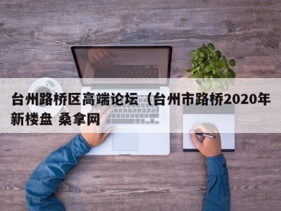 北京台州路桥区高端论坛（台州市路桥2020年新楼盘 桑拿网