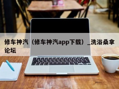 北京修车神汽（修车神汽app下载）_洗浴桑拿论坛