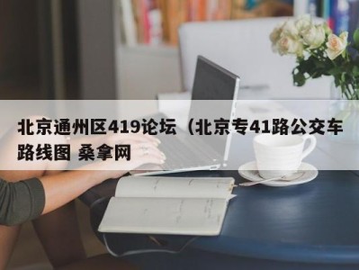 北京通州区419论坛（北京专41路公交车路线图 桑拿网