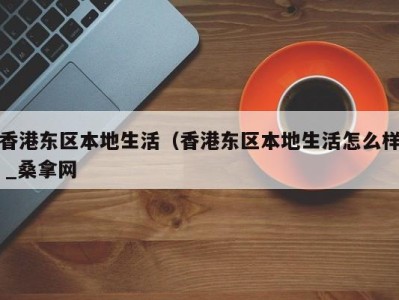 北京香港东区本地生活（香港东区本地生活怎么样 _桑拿网