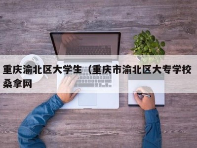 北京重庆渝北区大学生（重庆市渝北区大专学校 桑拿网