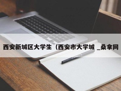 北京西安新城区大学生（西安市大学城 _桑拿网