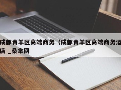 北京成都青羊区高端商务（成都青羊区高端商务酒店 _桑拿网