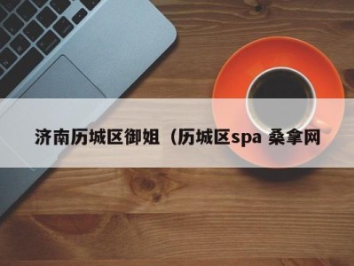 北京济南历城区御姐（历城区spa 桑拿网