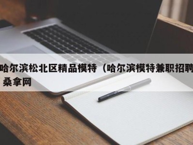 北京哈尔滨松北区精品模特（哈尔滨模特兼职招聘 桑拿网