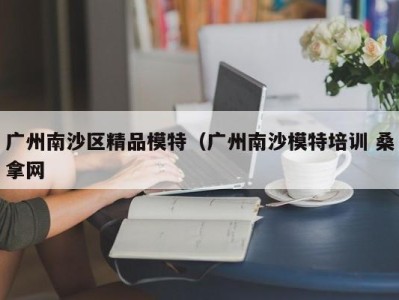 北京广州南沙区精品模特（广州南沙模特培训 桑拿网