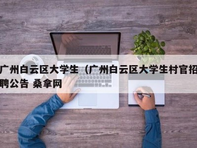 北京广州白云区大学生（广州白云区大学生村官招聘公告 桑拿网