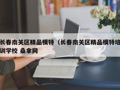 北京长春南关区精品模特（长春南关区精品模特培训学校 桑拿网