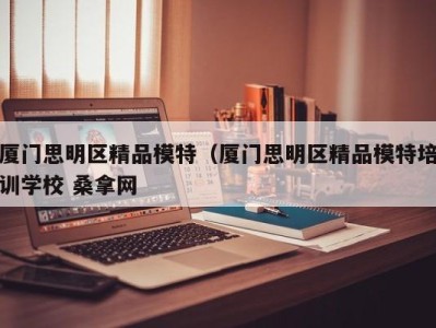 北京厦门思明区精品模特（厦门思明区精品模特培训学校 桑拿网