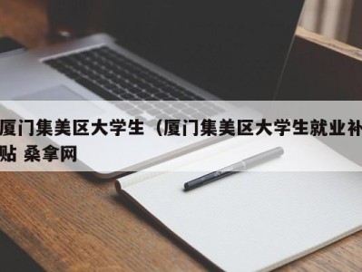 北京厦门集美区大学生（厦门集美区大学生就业补贴 桑拿网