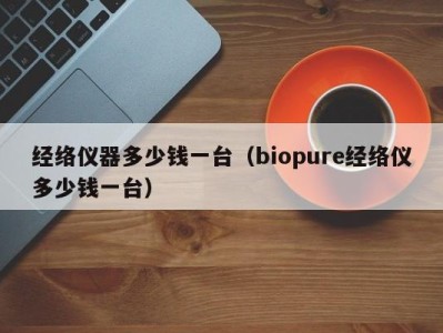 北京经络仪器多少钱一台（biopure经络仪多少钱一台）