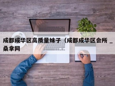 北京成都成华区高质量妹子（成都成华区会所 _桑拿网