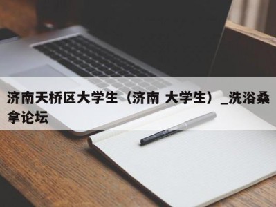 北京济南天桥区大学生（济南 大学生）_洗浴桑拿论坛