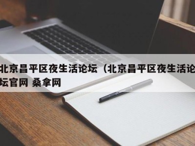 北京昌平区夜生活论坛（北京昌平区夜生活论坛官网 桑拿网