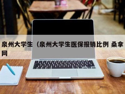 北京泉州大学生（泉州大学生医保报销比例 桑拿网