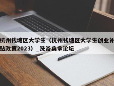 北京杭州钱塘区大学生（杭州钱塘区大学生创业补贴政策2023）_洗浴桑拿论坛