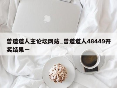 北京曾道道人主论坛网站_曾道道人48449开奖结果一 