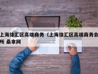 北京上海徐汇区高端商务（上海徐汇区高端商务会所 桑拿网