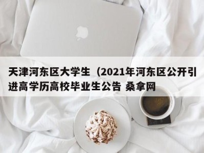 北京天津河东区大学生（2021年河东区公开引进高学历高校毕业生公告 桑拿网