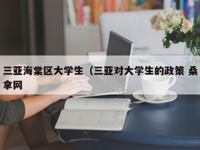 北京三亚海棠区大学生（三亚对大学生的政策 桑拿网