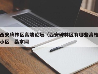 北京西安碑林区高端论坛（西安碑林区有哪些高档小区 _桑拿网