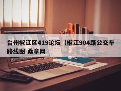 北京台州椒江区419论坛（椒江904路公交车路线图 桑拿网