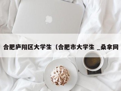 北京合肥庐阳区大学生（合肥市大学生 _桑拿网