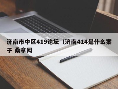 北京济南市中区419论坛（济南414是什么案子 桑拿网