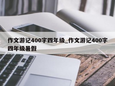 北京作文游记400字四年级_作文游记400字四年级暑假 