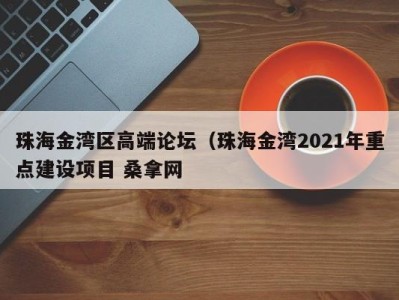 北京珠海金湾区高端论坛（珠海金湾2021年重点建设项目 桑拿网